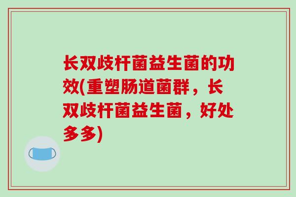 长双歧杆菌益生菌的功效(重塑肠道菌群，长双歧杆菌益生菌，好处多多)