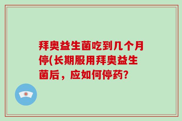 拜奥益生菌吃到几个月停(长期服用拜奥益生菌后，应如何停药？