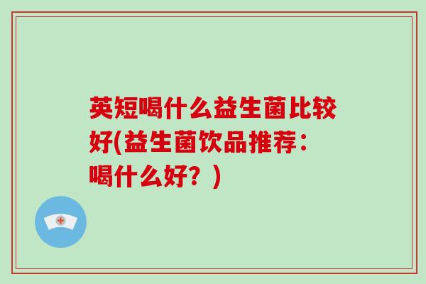 英短喝什么益生菌比较好(益生菌饮品推荐：喝什么好？)