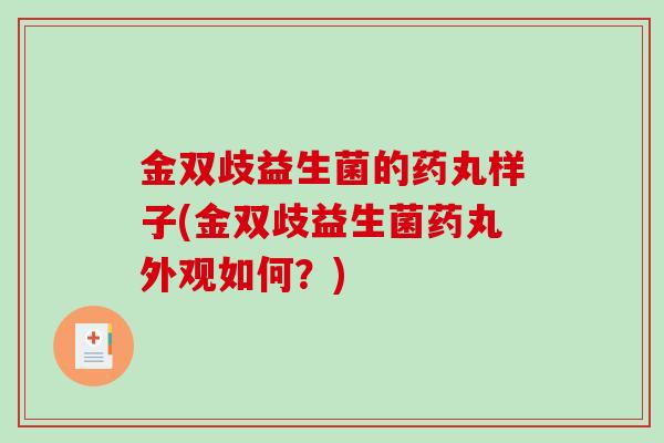 金双歧益生菌的药丸样子(金双歧益生菌药丸外观如何？)