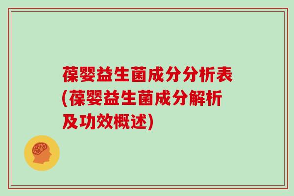 葆婴益生菌成分分析表(葆婴益生菌成分解析及功效概述)