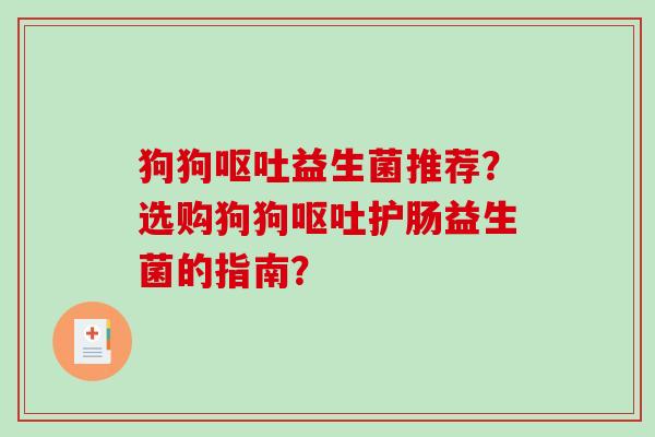 狗狗益生菌推荐？选购狗狗护肠益生菌的指南？