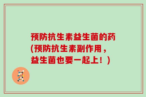 预防抗生素益生菌的药(预防抗生素副作用，益生菌也要一起上！)