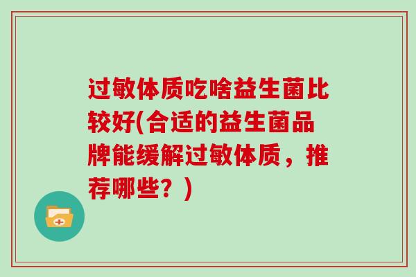过敏体质吃啥益生菌比较好(合适的益生菌品牌能缓解过敏体质，推荐哪些？)