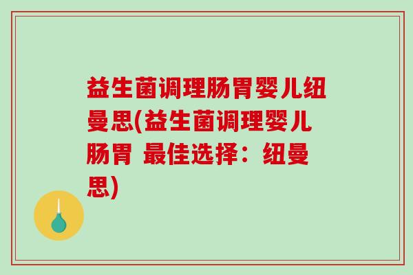 益生菌调理肠胃婴儿纽曼思(益生菌调理婴儿肠胃 最佳选择：纽曼思)