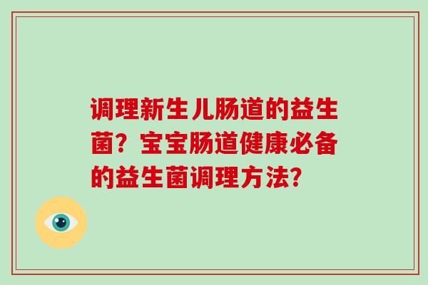 调理新生儿肠道的益生菌？宝宝肠道健康必备的益生菌调理方法？