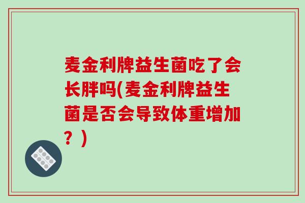 麦金利牌益生菌吃了会长胖吗(麦金利牌益生菌是否会导致体重增加？)