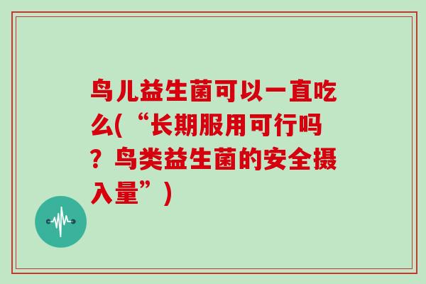 鸟儿益生菌可以一直吃么(“长期服用可行吗？鸟类益生菌的安全摄入量”)