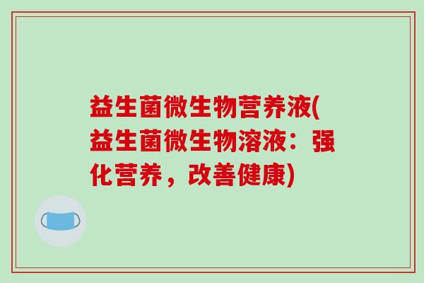益生菌微生物营养液(益生菌微生物溶液：强化营养，改善健康)