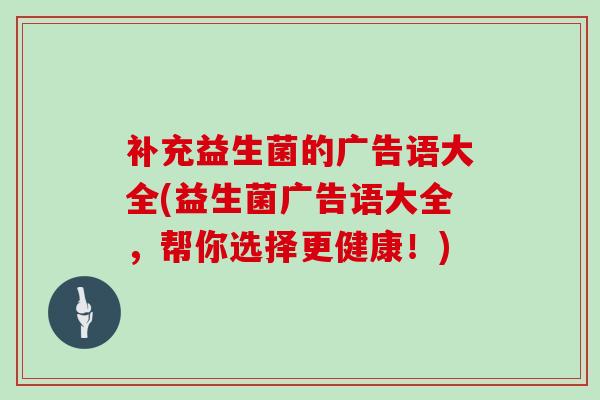 补充益生菌的广告语大全(益生菌广告语大全，帮你选择更健康！)