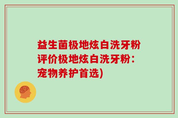 益生菌极地炫白洗牙粉评价极地炫白洗牙粉:宠物养护首选) 益生菌极地炫白洗牙粉评价极地炫白洗牙粉:宠物养护首选)