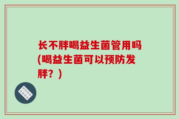 长不胖喝益生菌管用吗(喝益生菌可以预防发胖？)