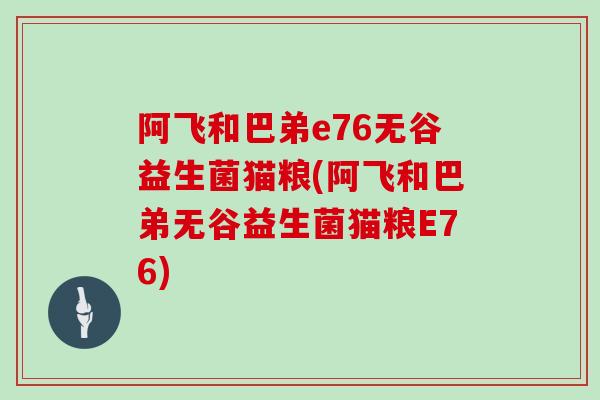 阿飞和巴弟e76无谷益生菌猫粮(阿飞和巴弟无谷益生菌猫粮E76)