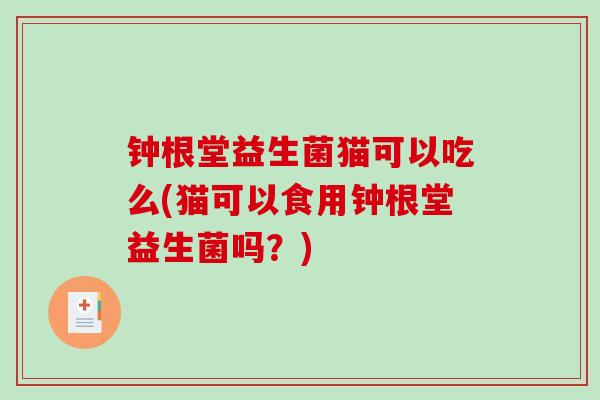 钟根堂益生菌猫可以吃么(猫可以食用钟根堂益生菌吗？)