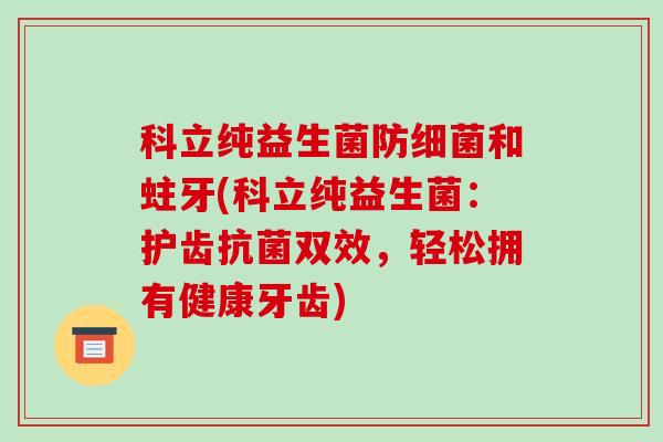 科立纯益生菌防细菌和蛀牙(科立纯益生菌：护齿抗菌双效，轻松拥有健康牙齿)