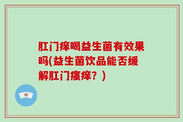 肛门痒喝益生菌有效果吗(益生菌饮品能否缓解肛门瘙痒？)