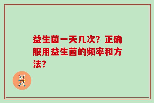 益生菌一天几次？正确服用益生菌的频率和方法？