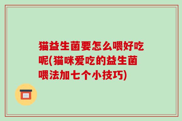 猫益生菌要怎么喂好吃呢(猫咪爱吃的益生菌喂法加七个小技巧)