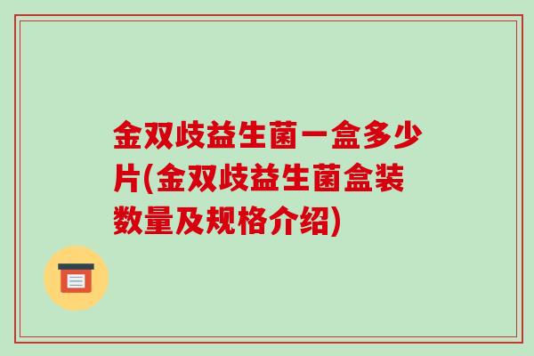 金双歧益生菌一盒多少片(金双歧益生菌盒装数量及规格介绍)