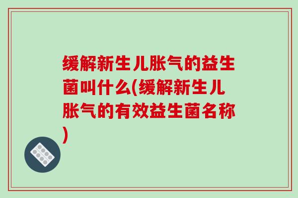 缓解新生儿胀气的益生菌叫什么(缓解新生儿胀气的有效益生菌名称)
