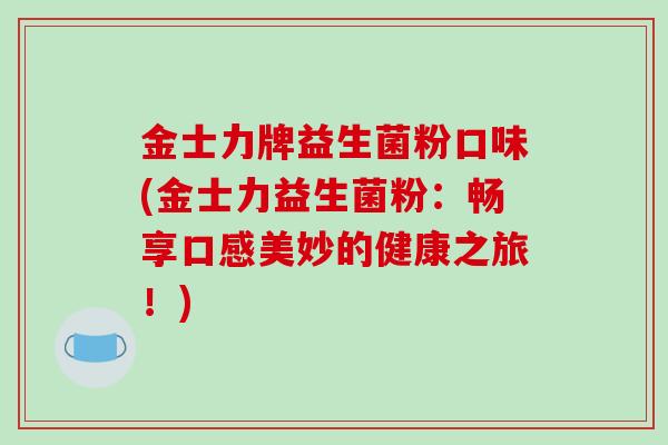 金士力牌益生菌粉口味(金士力益生菌粉：畅享口感美妙的健康之旅！)