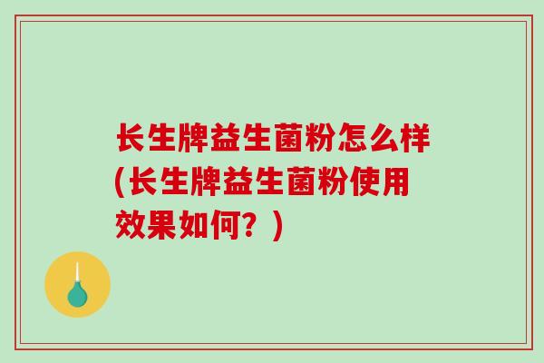 长生牌益生菌粉怎么样(长生牌益生菌粉使用效果如何？)
