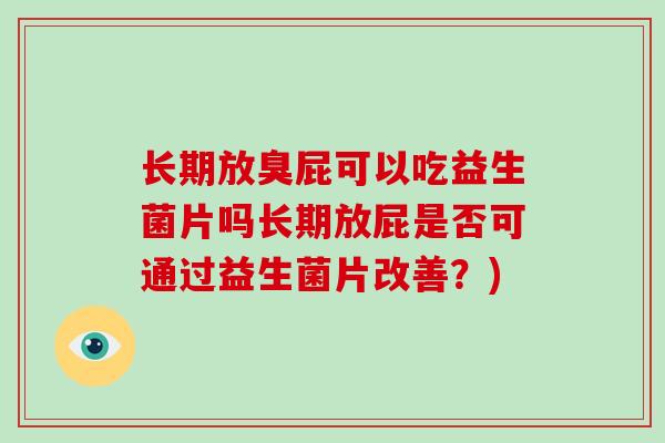 长期放臭屁可以吃益生菌片吗长期放屁是否可通过益生菌片改善？)