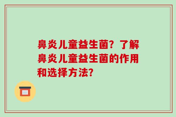鼻炎儿童益生菌？了解鼻炎儿童益生菌的作用和选择方法？