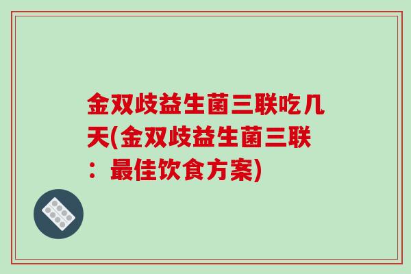金双歧益生菌三联吃几天(金双歧益生菌三联：佳饮食方案)