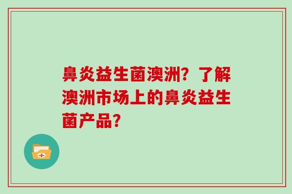 鼻炎益生菌澳洲？了解澳洲市场上的鼻炎益生菌产品？