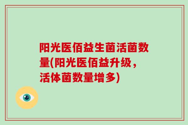 阳光医佰益生菌活菌数量(阳光医佰益升级，活体菌数量增多)