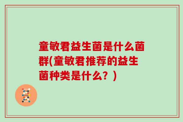 童敏君益生菌是什么菌群(童敏君推荐的益生菌种类是什么？)