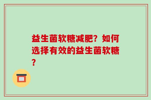 益生菌软糖减肥？如何选择有效的益生菌软糖？