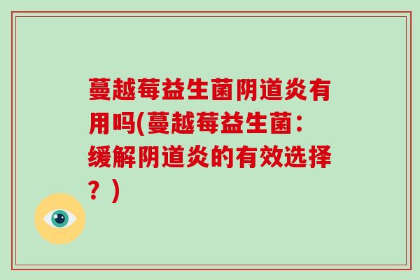 蔓越莓益生菌阴道炎有用吗(蔓越莓益生菌：缓解阴道炎的有效选择？)