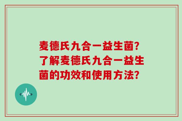 麦德氏九合一益生菌？了解麦德氏九合一益生菌的功效和使用方法？