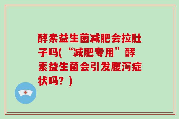酵素益生菌减肥会拉肚子吗(“减肥专用”酵素益生菌会引发腹泻症状吗？)