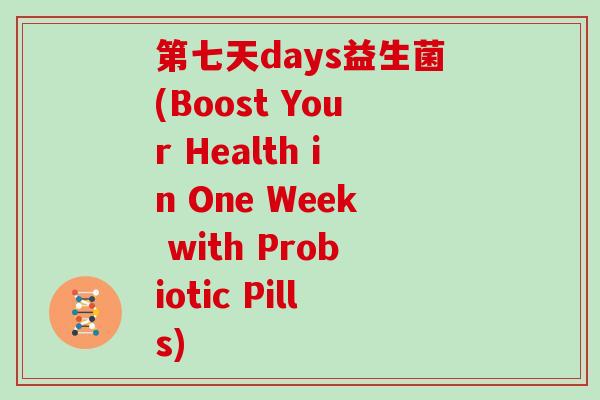 第七天days益生菌(Boost Your Health in One Week with Probiotic Pills)