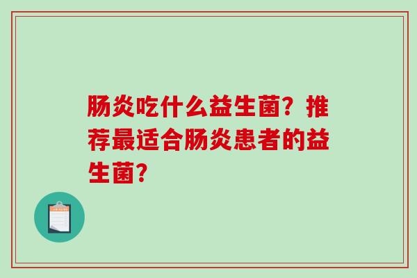 肠炎吃什么益生菌？推荐最适合肠炎患者的益生菌？