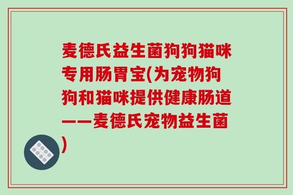麦德氏益生菌狗狗猫咪专用肠胃宝(为宠物狗狗和猫咪提供健康肠道——麦德氏宠物益生菌)