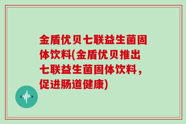 金盾优贝七联益生菌固体饮料(金盾优贝推出七联益生菌固体饮料，促进肠道健康)