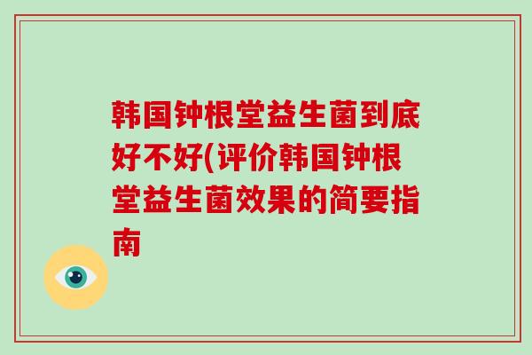 韩国钟根堂益生菌到底好不好(评价韩国钟根堂益生菌效果的简要指南