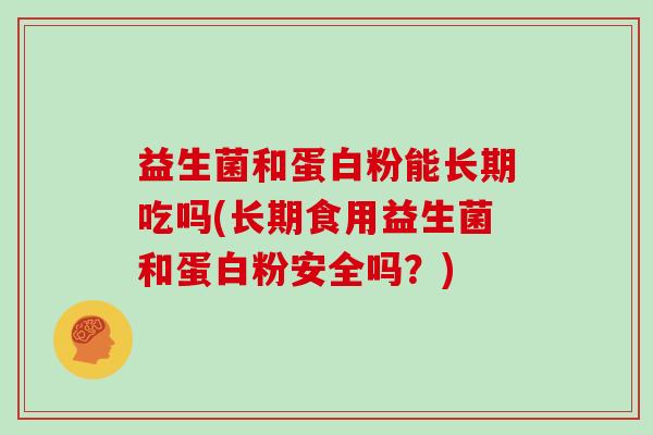 益生菌和蛋白粉能长期吃吗(长期食用益生菌和蛋白粉安全吗？)