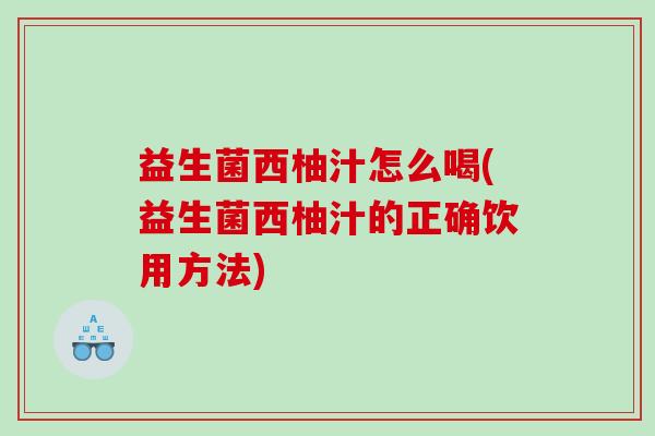 益生菌西柚汁怎么喝(益生菌西柚汁的正确饮用方法)