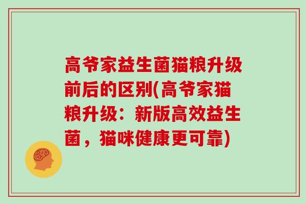 高爷家益生菌猫粮升级前后的区别(高爷家猫粮升级：新版高效益生菌，猫咪健康更可靠)