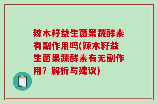 辣木籽益生菌果蔬酵素有副作用吗(辣木籽益生菌果蔬酵素有无副作用？解析与建议)