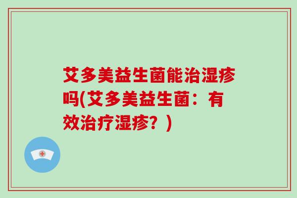 艾多美益生菌能治湿疹吗(艾多美益生菌：有效治疗湿疹？)