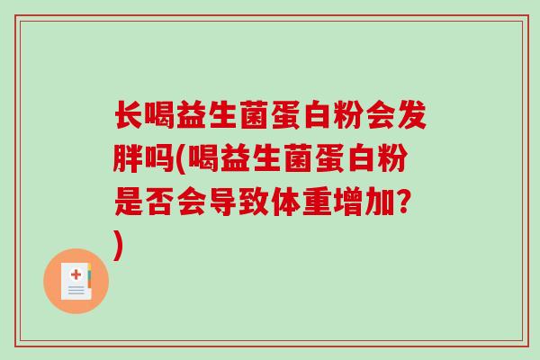 长喝益生菌蛋白粉会发胖吗(喝益生菌蛋白粉是否会导致体重增加？)