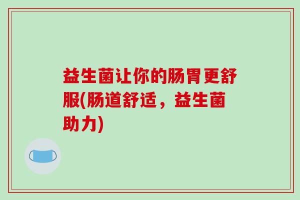 益生菌让你的肠胃更舒服(肠道舒适，益生菌助力)