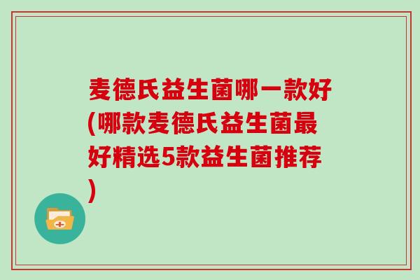 麦德氏益生菌哪一款好(哪款麦德氏益生菌最好精选5款益生菌推荐)