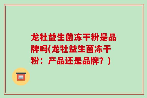 龙牡益生菌冻干粉是品牌吗(龙牡益生菌冻干粉：产品还是品牌？)